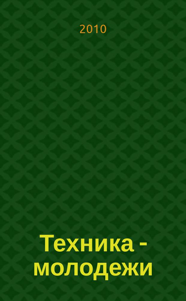 Техника - молодежи : Производ.-техн. и науч. журн. Орган ЦК ВЛКСМ. Ред. коллегия. 2010, № 1 (916)