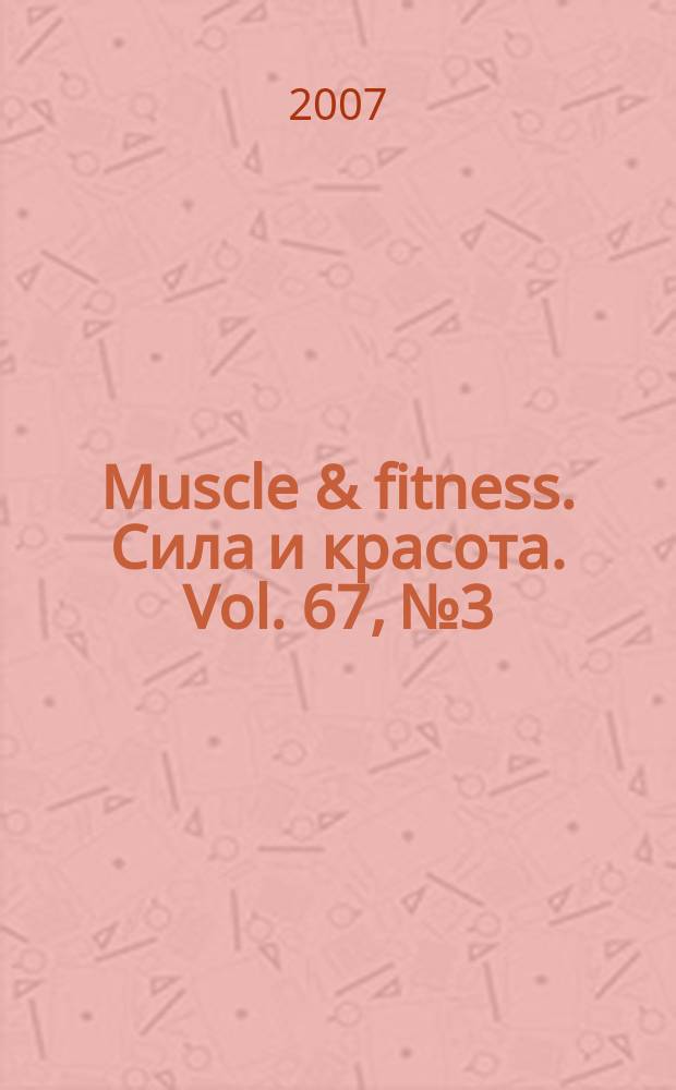 Muscle & fitness. Сила и красота. Vol. 67, № 3