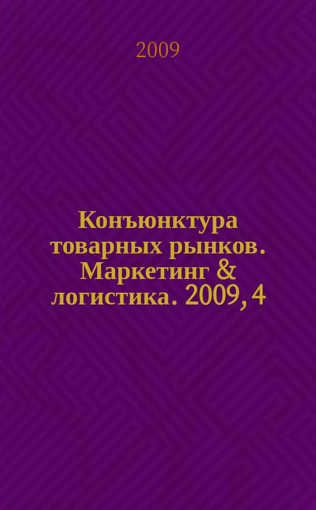 Конъюнктура товарных рынков. Маркетинг & логистика. 2009, 4