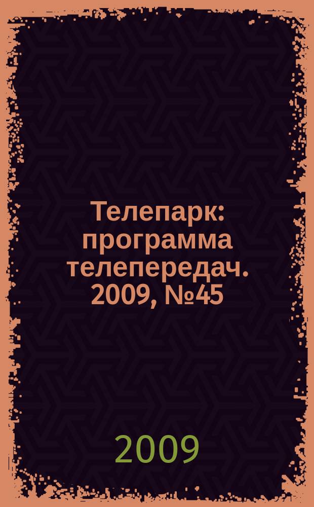Телепарк : программа телепередач. 2009, № 45