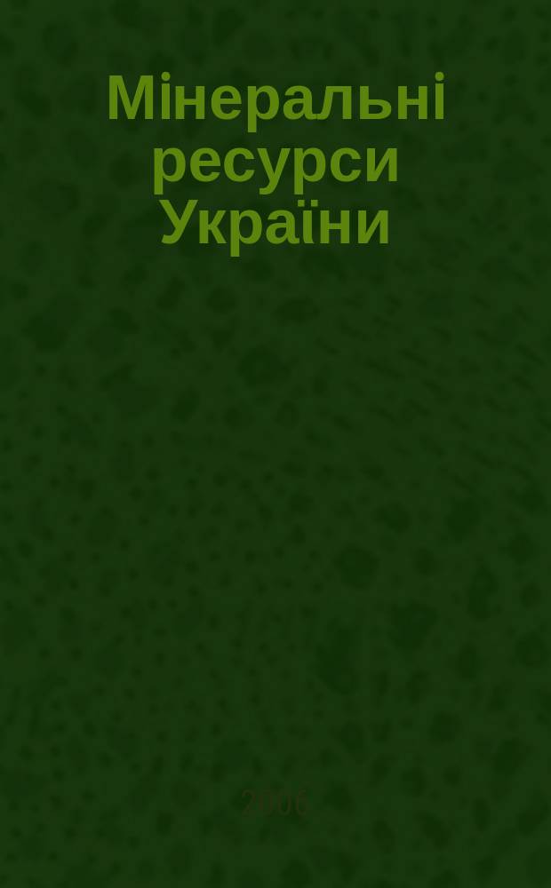Мiнеральнi ресурси Украϊни : Наук. журн. 2006, № 4