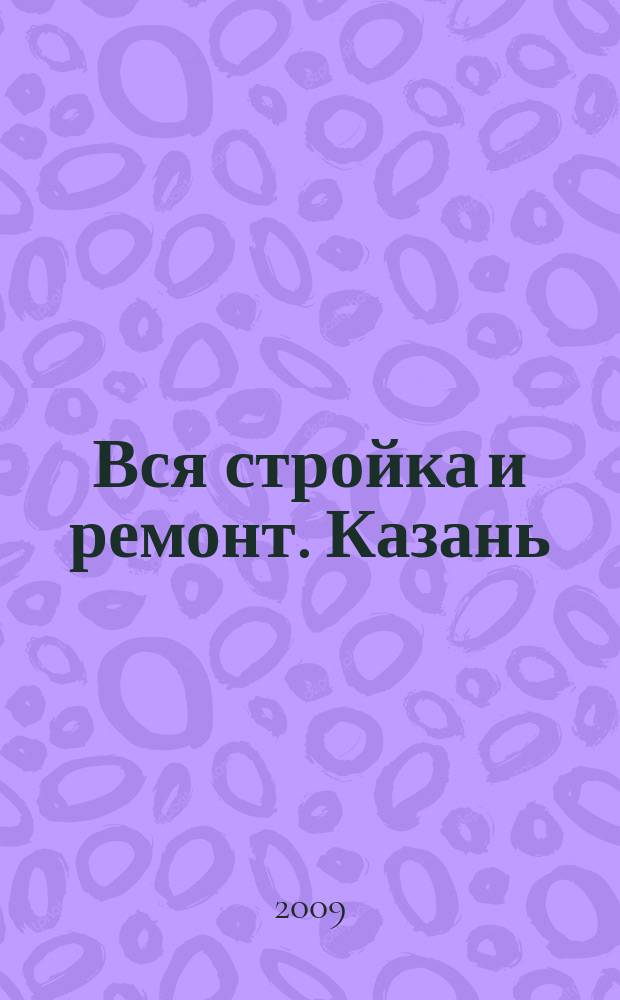 Вся стройка и ремонт. Казань : еженедельный рекламно-информационный журнал. 2009, № 47 (78)