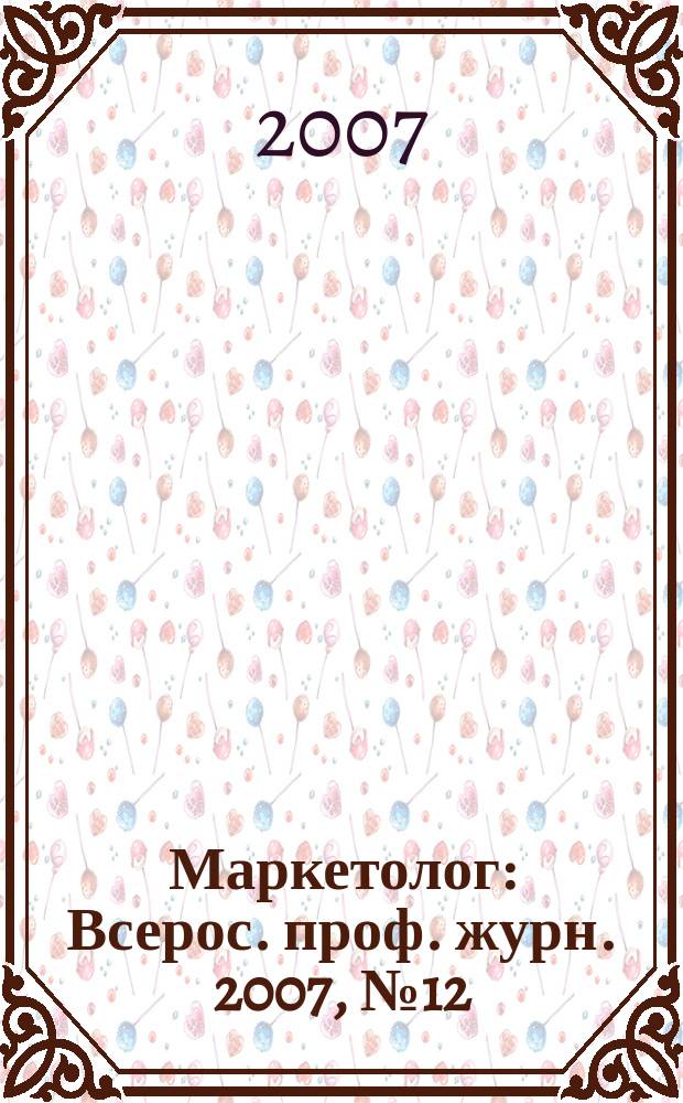 Маркетолог : Всерос. проф. журн. 2007, № 12 (98)