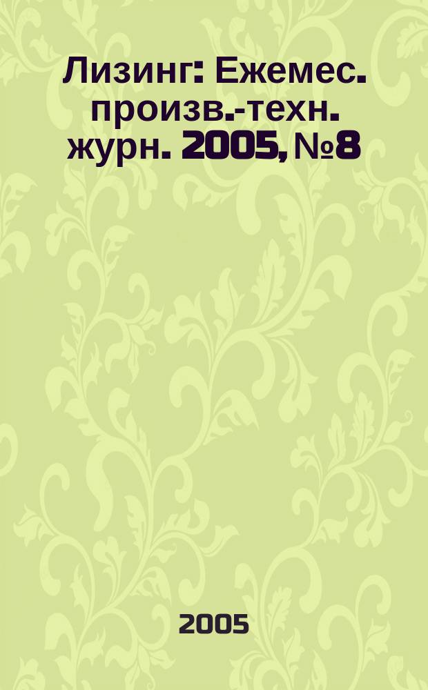 Лизинг : Ежемес. произв.-техн. журн. 2005, № 8