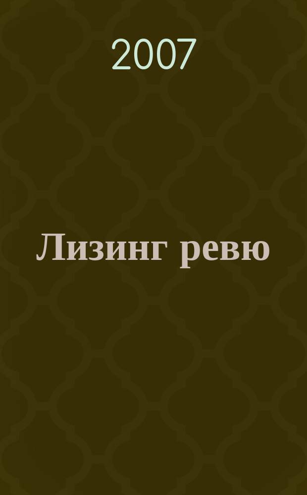 Лизинг ревю : Ил. ежемес. журн. для деловых людей. 2007, 5