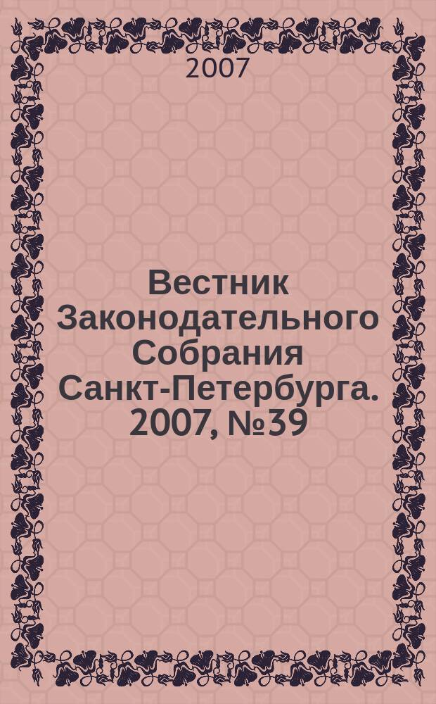 Вестник Законодательного Собрания Санкт-Петербурга. 2007, № 39