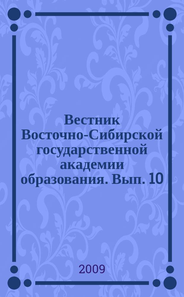Вестник Восточно-Сибирской государственной академии образования. Вып. 10 : Проблемы гуманизации и гуманитаризации современного образования