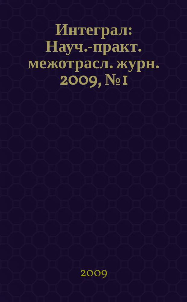 Интеграл : Науч.-практ. межотрасл. журн. 2009, № 1 (45)