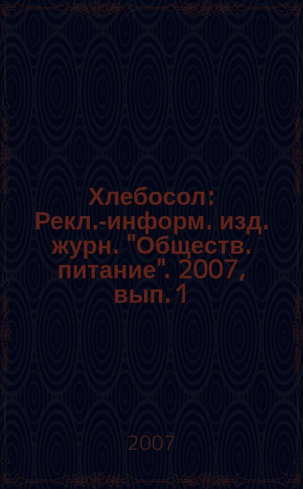 Хлебосол : Рекл.-информ. изд. журн. "Обществ. питание". 2007, вып. 1