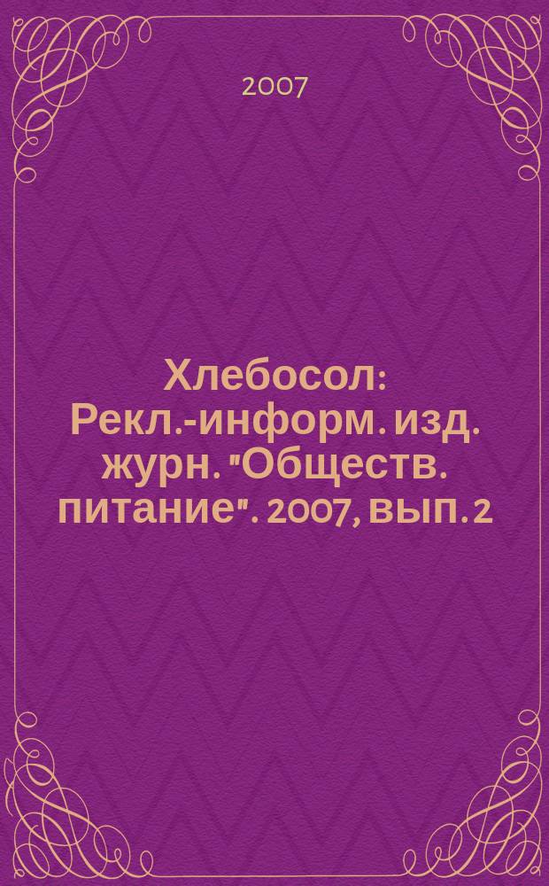 Хлебосол : Рекл.-информ. изд. журн. "Обществ. питание". 2007, вып. 2