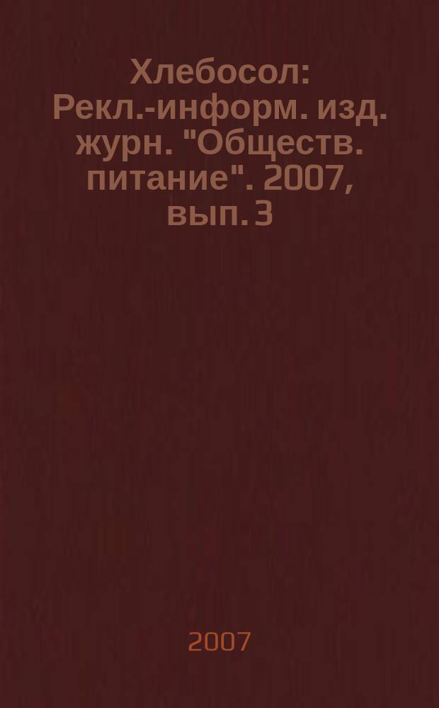 Хлебосол : Рекл.-информ. изд. журн. "Обществ. питание". 2007, вып. 3