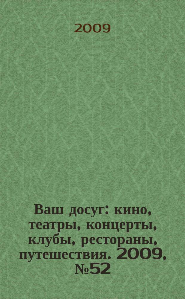 Ваш досуг : кино, театры, концерты, клубы, рестораны, путешествия. 2009, № 52 (660)