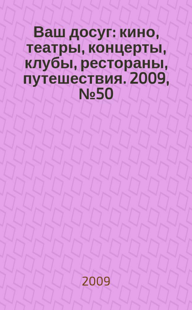 Ваш досуг : кино, театры, концерты, клубы, рестораны, путешествия. 2009, № 50 (658)