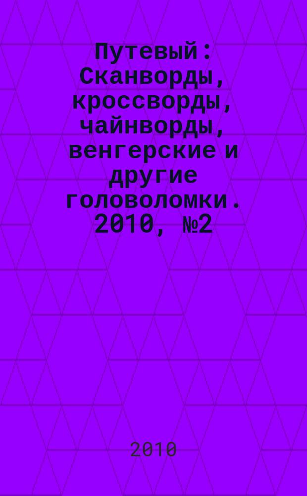 Путевый : Сканворды, кроссворды, чайнворды, венгерские и другие головоломки. 2010, № 2 (153)
