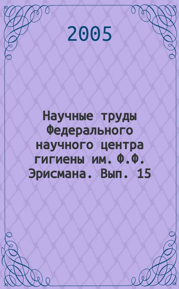 Научные труды Федерального научного центра гигиены им. Ф.Ф. Эрисмана. Вып. 15 : Научные подходы к решению региональных гигиенических проблем сохранения здоровья человека