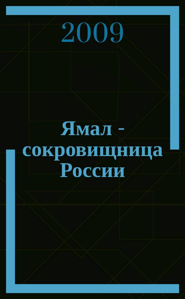 Ямал - сокровищница России : Рос. обществ.-полит., экон., ист.-культ. журн. 2009, № 5