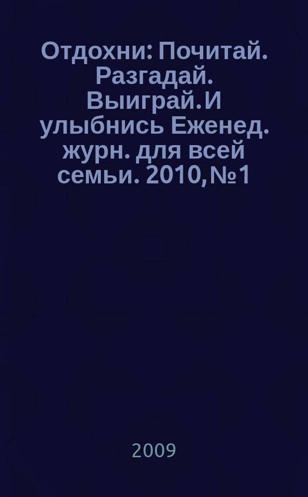 Отдохни : Почитай. Разгадай. Выиграй. И улыбнись Еженед. журн. для всей семьи. 2010, № 1