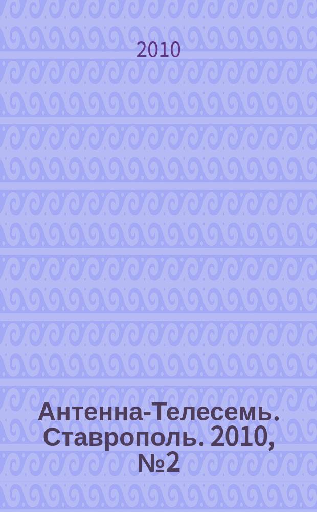 Антенна-Телесемь. Ставрополь. 2010, № 2(298)