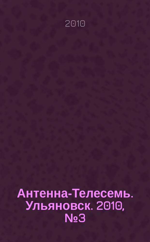 Антенна-Телесемь. Ульяновск. 2010, №3(471)