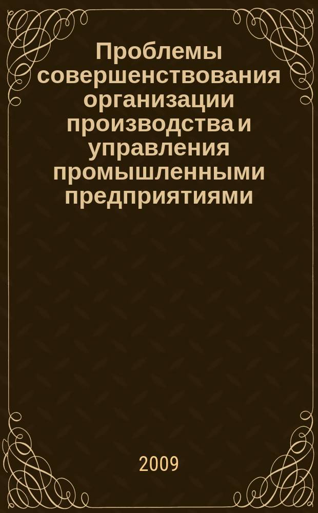 Проблемы совершенствования организации производства и управления промышленными предприятиями : Межвуз. сб. науч. тр. 2009, вып. 1, ч. 2