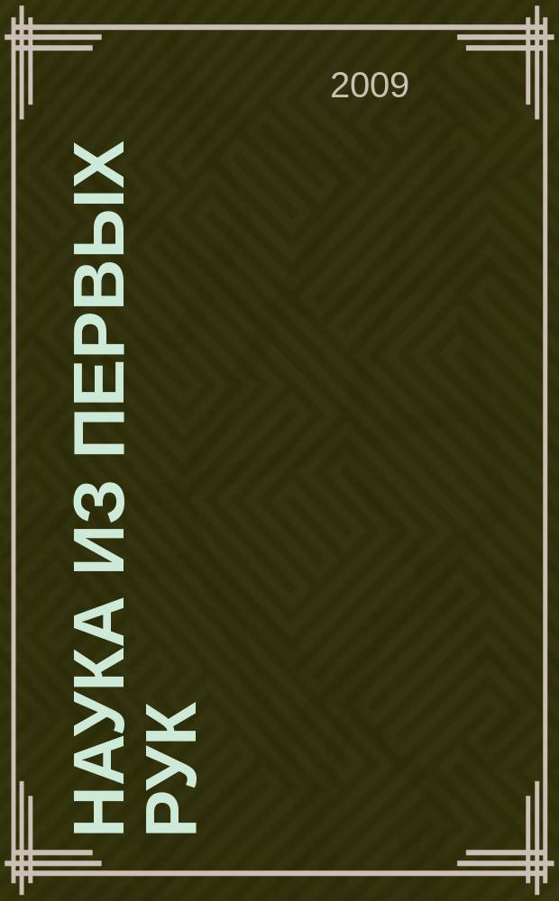 Наука из первых рук : периодический научно-популярный журнал познавательный журнал для хороших людей. 2009, 3 (27)