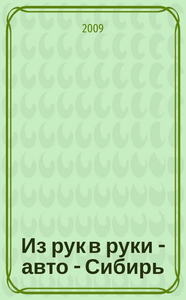 Из рук в руки - авто - Сибирь : еженедельник фотообъявлений. 2009, № 49 (292)