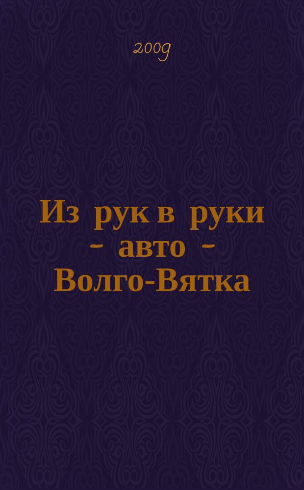 Из рук в руки - авто - Волго-Вятка : еженедельник фотообъявлений. 2009, № 50 (262)