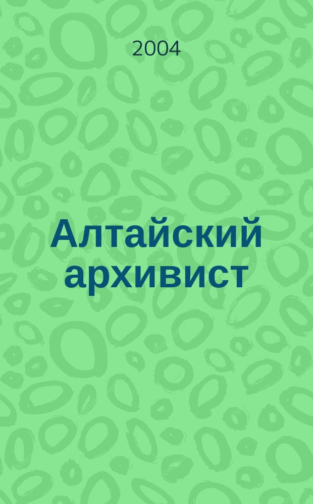 Алтайский архивист : информационно-методический бюллетень. 2004, № 2 (8)