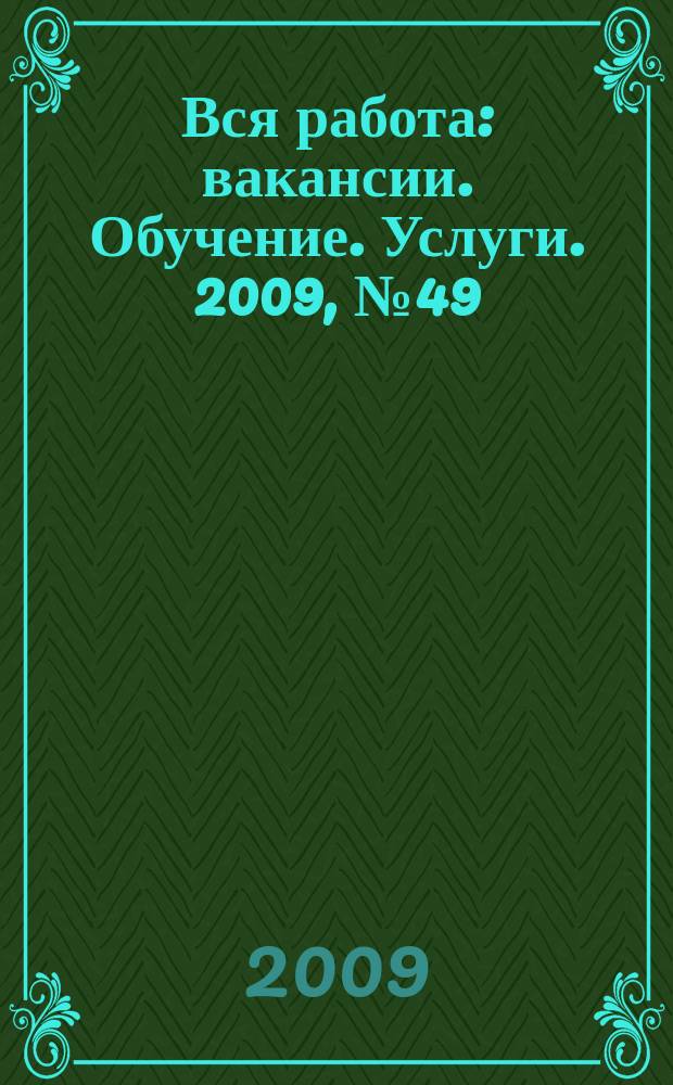 Вся работа : вакансии. Обучение. Услуги. 2009, № 49 (97)