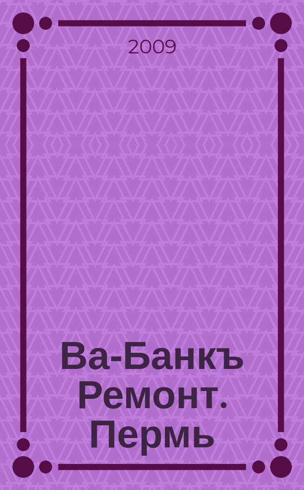 Ва-Банкъ Ремонт. Пермь : рекламный еженедельный журнал. 2009, № 47(180)