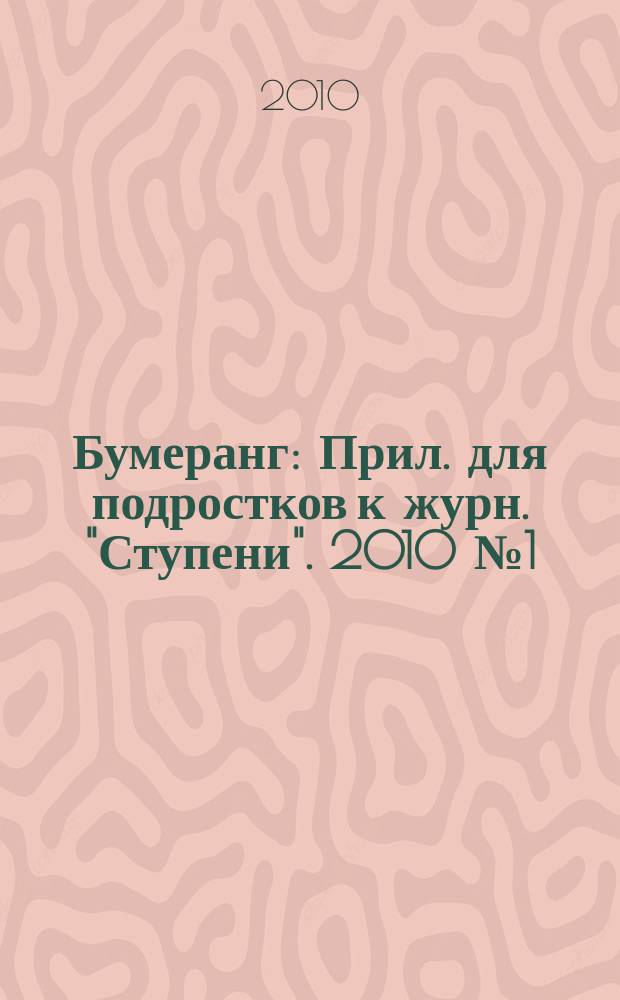 Бумеранг : Прил. для подростков к журн. "Ступени". 2010 № 1 (204)