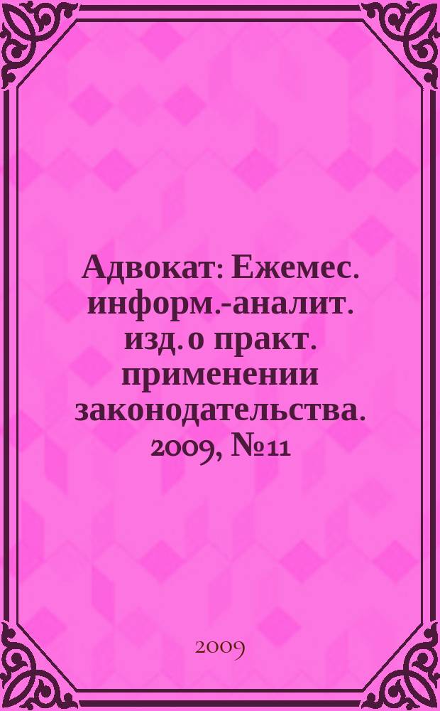 Адвокат : Ежемес. информ.-аналит. изд. о практ. применении законодательства. 2009, № 11