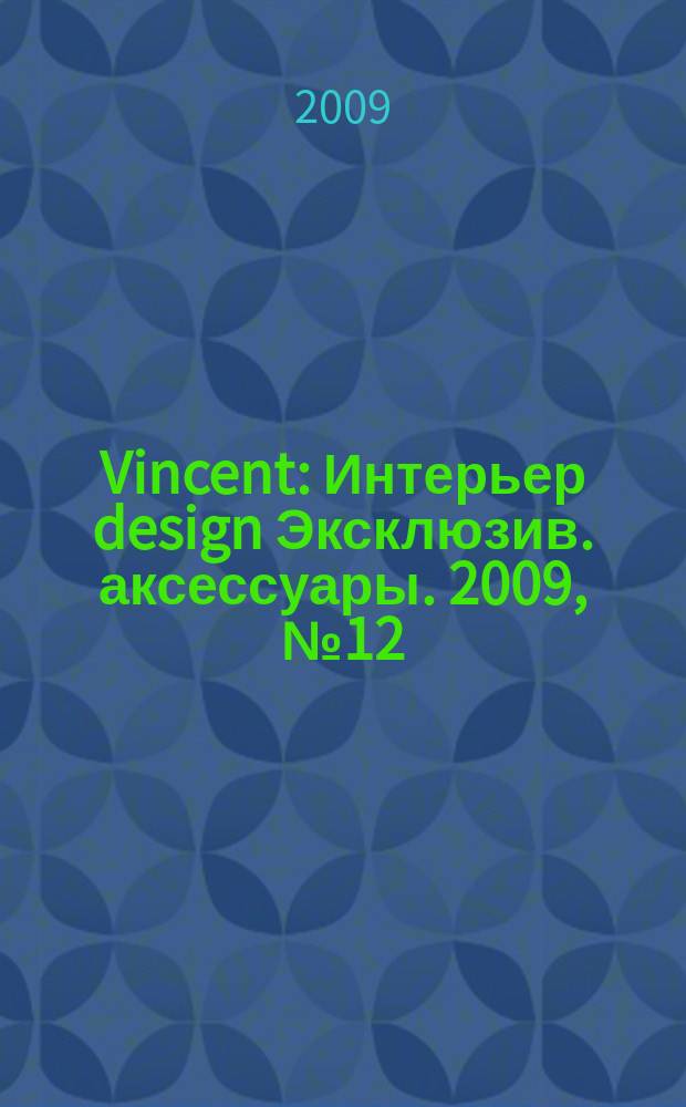 Vincent : Интерьер design Эксклюзив. аксессуары. 2009, № 12 (70)