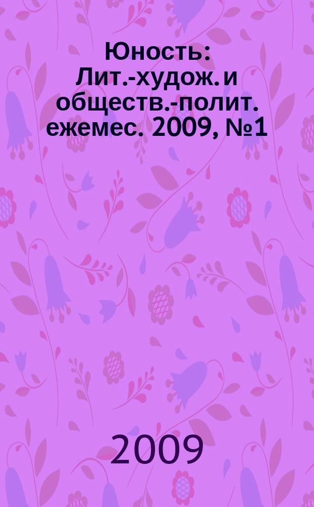 Юность : Лит.-худож. и обществ.-полит. ежемес. 2009, № 1 (636)