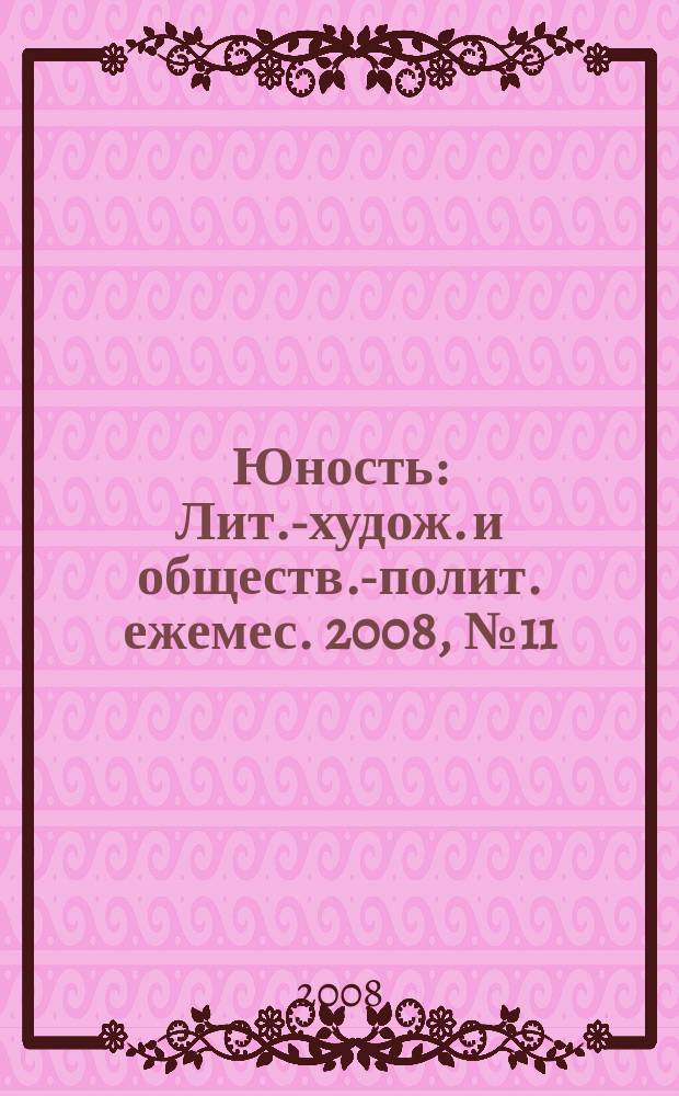 Юность : Лит.-худож. и обществ.-полит. ежемес. 2008, № 11 (634)