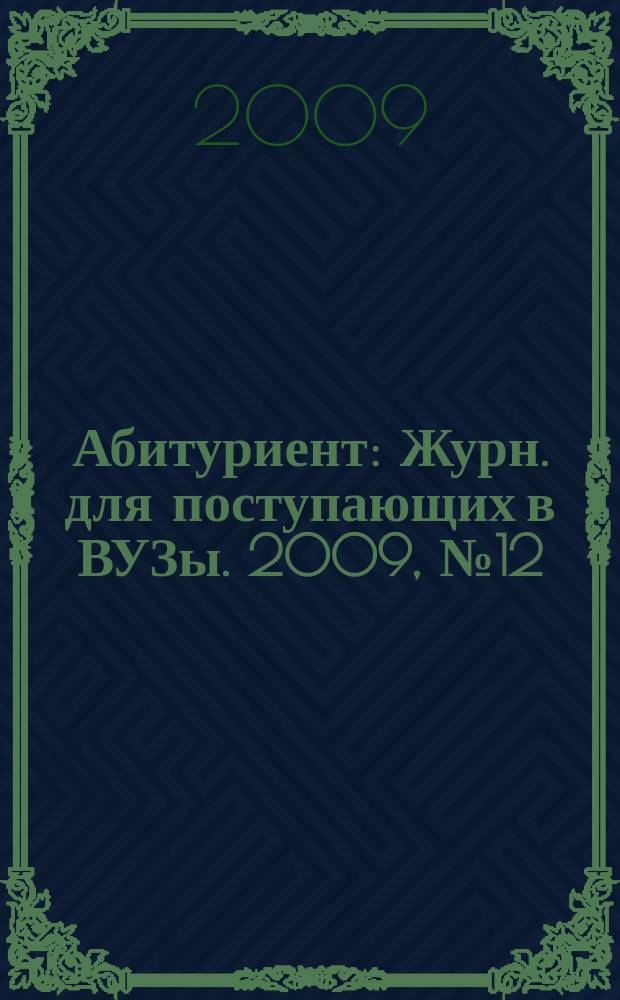 Абитуриент : Журн. для поступающих в ВУЗы. 2009, № 12 (163)