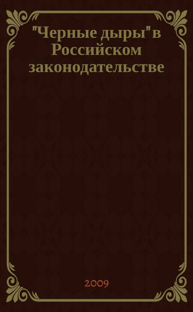 "Черные дыры" в Российском законодательстве : Юрид. журн. Для юристов, руководителей орг. и гл. бухгалтеров. 2009, № 6