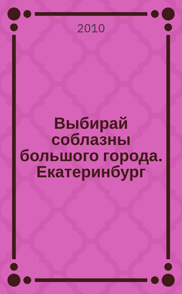 Выбирай соблазны большого города. Екатеринбург : развлечения, отдых, зрелища, культурный досуг. 2010, № 1 (170)