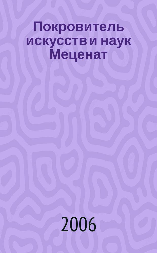 Покровитель искусств и наук Меценат : журнал о социальной ответственности бизнеса. 2006, № 5