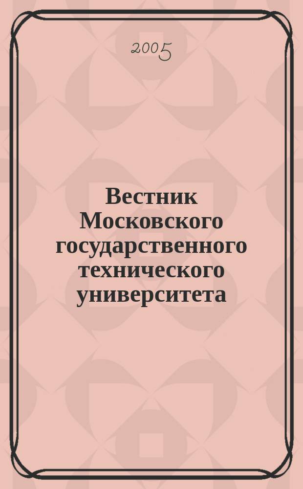 Вестник Московского государственного технического университета : Науч.-теорет. и прикл. журн. широкого профиля. 2005, ненум. вып.