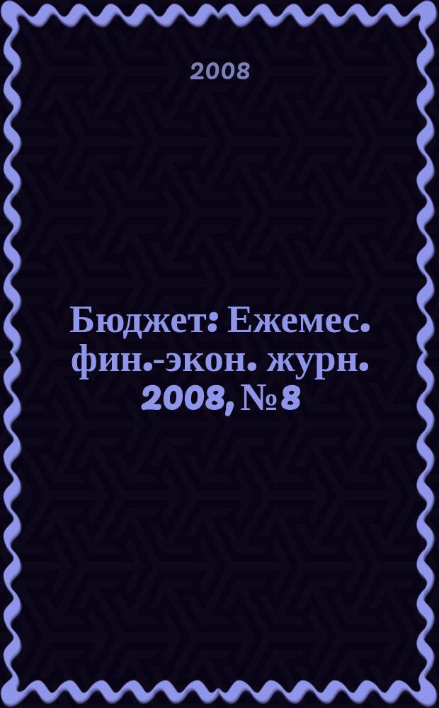 Бюджет : Ежемес. фин.-экон. журн. 2008, № 8