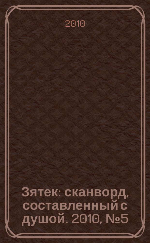 Зятек : сканворд, составленный с душой. 2010, № 5(466)