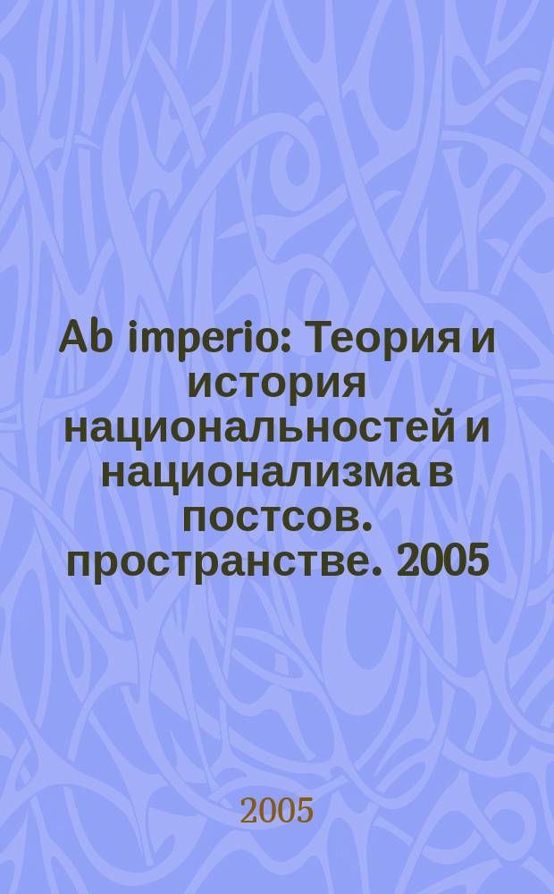 Ab imperio : Теория и история национальностей и национализма в постсов. пространстве. 2005, 2