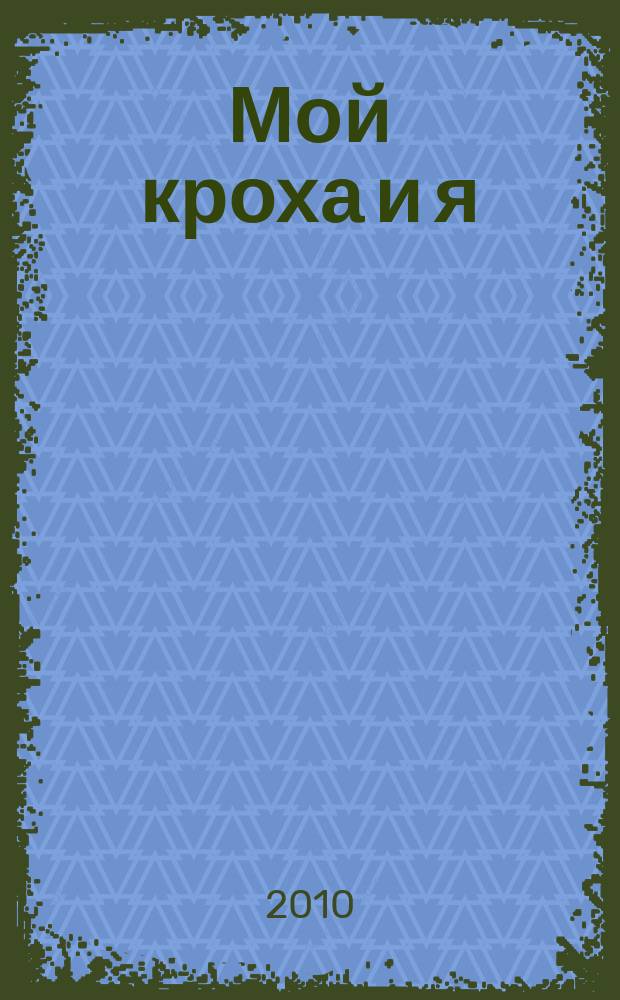 Мой кроха и я : Лиценз. журн. Изд. дома ОВА-Пресс с практ. советами для родителей. 2010, № 1 (175)