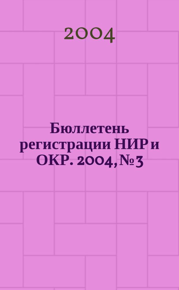 Бюллетень регистрации НИР и ОКР. 2004, № 3