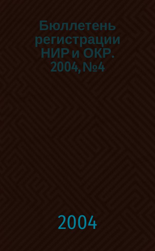 Бюллетень регистрации НИР и ОКР. 2004, № 4