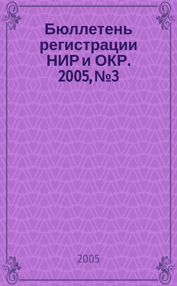 Бюллетень регистрации НИР и ОКР. 2005, № 3