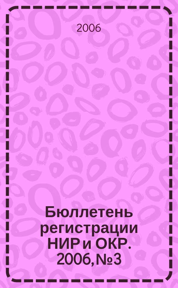 Бюллетень регистрации НИР и ОКР. 2006, № 3