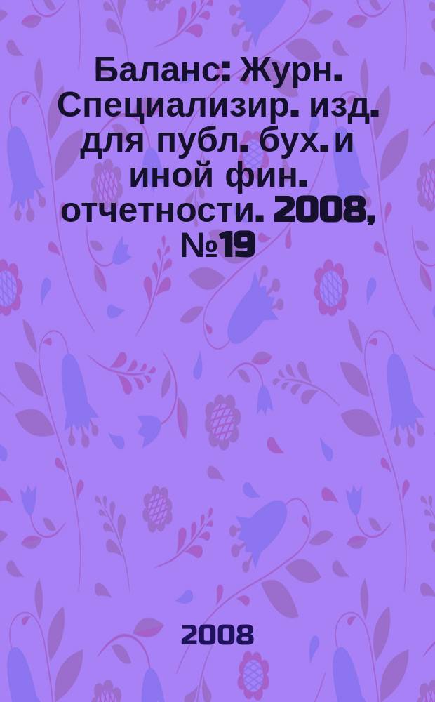 Баланс : Журн. Специализир. изд. для публ. бух. и иной фин. отчетности. 2008, № 19 (135)