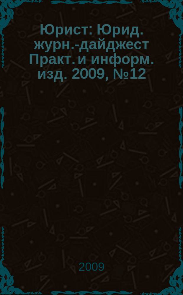 Юрист : Юрид. журн.-дайджест Практ. и информ. изд. 2009, № 12